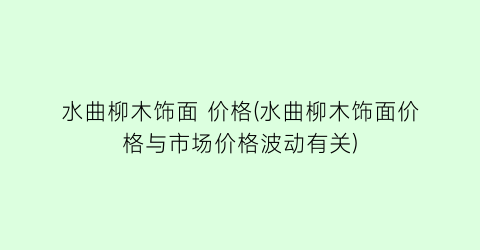 水曲柳木饰面 价格(水曲柳木饰面价格与市场价格波动有关)